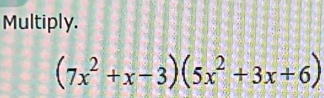 Multiply.
(7x^2+x-3)(5x^2+3x+6)