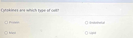 Cytokines are which type of cell?
Protein Endothelial
Mast Lipid