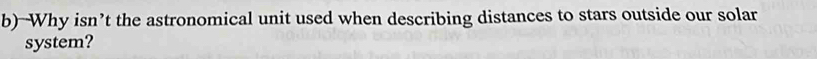 Why isn’t the astronomical unit used when describing distances to stars outside our solar 
system?