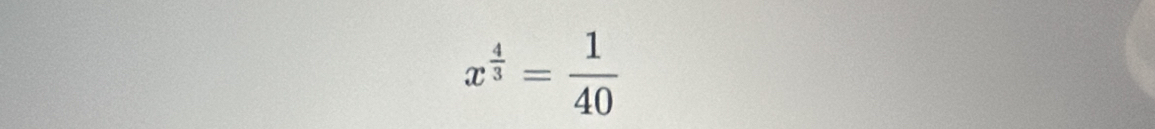 x^(frac 4)3= 1/40 