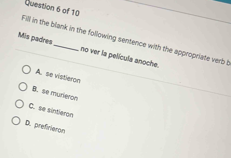 Fill in the blank in the following sentence with the appropriate verb b
Mis padres_ no ver la película anoche.
A. se vistieron
B. se murieron
C. se sintieron
D. prefirieron