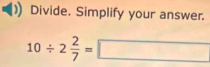 Divide. Simplify your answer.
10/ 2 2/7 =□