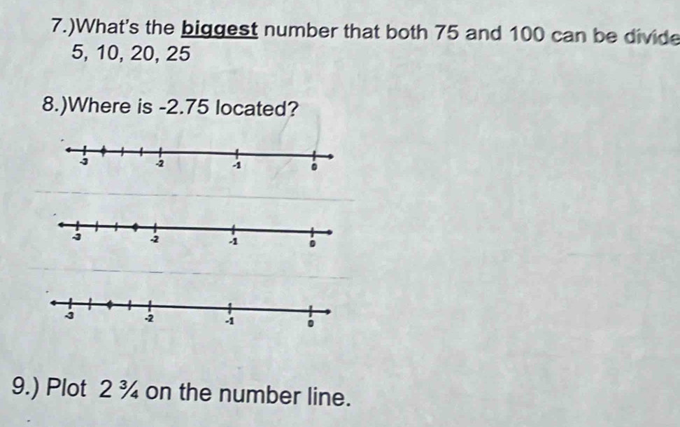 7.)What's the biggest number that both 75 and 100 can be divide
5, 10, 20, 25
8.)Where is -2.75 located? 
9.) Plot 2 ¾ on the number line.