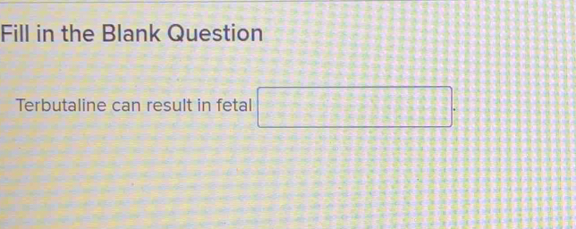 Fill in the Blank Question 
Terbutaline can result in fetal □.