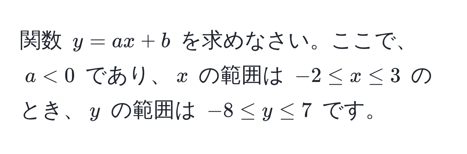 関数 $y = ax + b$ を求めなさい。ここで、$a < 0$ であり、$x$ の範囲は $-2 ≤ x ≤ 3$ のとき、$y$ の範囲は $-8 ≤ y ≤ 7$ です。