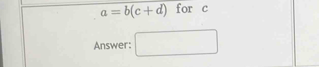 a=b(c+d) for c
Answer: □