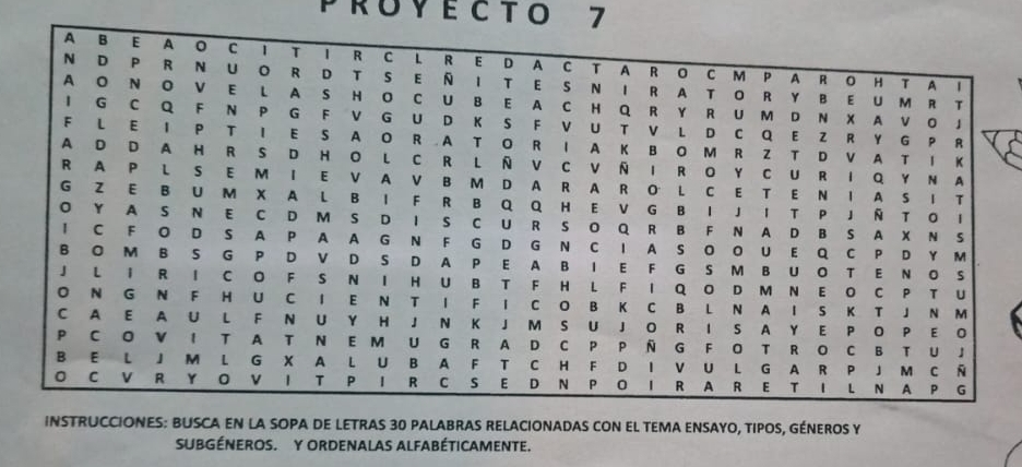 RU Y E C T O 7
INSTRUCCIONES: BUSCA EN LA SOPA DE LETRAS 30 PALABRAS RELACIONADAS CON EL TEMA ENSAYO, TIPOS, GÉNEROS Y 
SUBGÉNEROS. Y ORDENALAs alfAbéticAMeNTe.