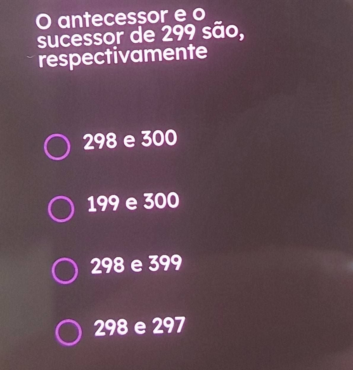 antecessor e o
sucessor de 299 são,
respectivamente
298 e 300
199 e 300
298 e 399
298 e 297