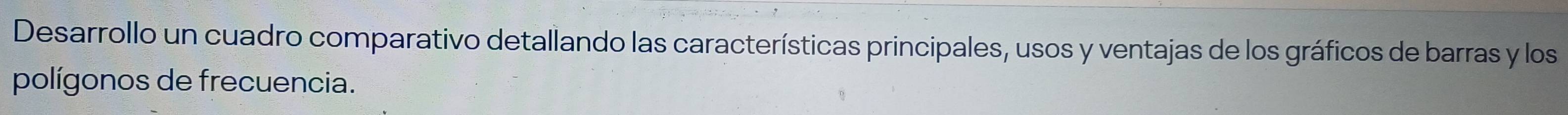 Desarrollo un cuadro comparativo detallando las características principales, usos y ventajas de los gráficos de barras y los 
polígonos de frecuencia.