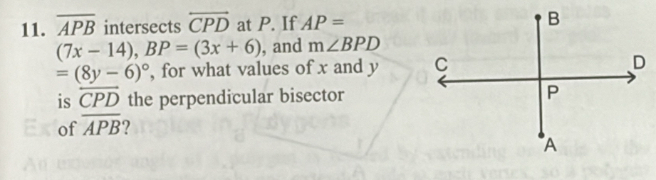 overline APB intersects overleftrightarrow CPD at P. If AP=
(7x-14), BP=(3x+6) , and m∠ BPD
=(8y-6)^circ  , for what values of x and y
is overleftrightarrow CPD the perpendicular bisector 
Exlof overline APB