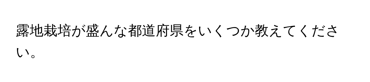 露地栽培が盛んな都道府県をいくつか教えてください。