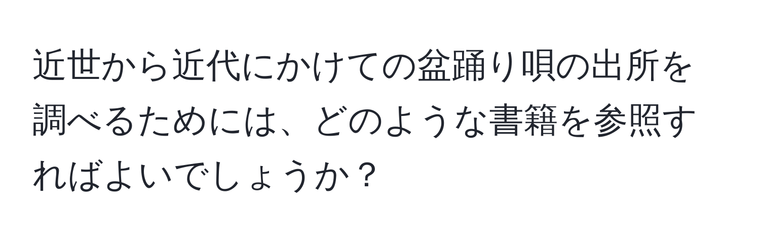 近世から近代にかけての盆踊り唄の出所を調べるためには、どのような書籍を参照すればよいでしょうか？