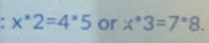 x^*2=4^*5 or x^*3=7^*8.