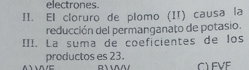 electrones. 
II. El cloruro de plomo (II) causa la 
reducción del permanganato de potasio. 
III. La suma de coeficientes de los 
productos es 23. 
AWE R WWV CLEVE