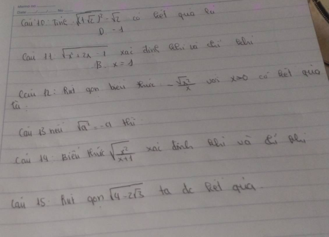 Cai 10 Tine. sqrt((1-sqrt 2))^2-sqrt(2) co Rei quo eà
D -1
Cau 11· sqrt(-x^2+2x-1) xai dine Qei và cei chi
B. x=1
Cai n: Rut gon bièi Ruic - sqrt(x^2)/x 
x>0 co Bei quo
Cau 13 neǔ sqrt(a^2)=-a thi
cai 1q Bièi Huǔc sqrt(frac x^2)x+1 xai din ài và ei pei
lai 15 But gon sqrt(4-2sqrt 3) to do Rel qua.