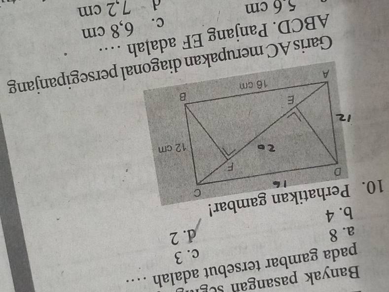 Banyak pasangan segn
pada gambar tersebut adalah …
c. 3
a. 8 d. 2
b. 4
Garis AC merupakan diagonal persegipanjang
ABCD. Panjang EF adalah …
c. 6,8 cm
5. 6 cm d 7,2 cm