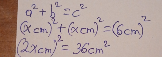 a^2+b^2=c^2
(xcm)^2+(xcm)^2=(6cm)^2
(2xcm)^2=36cm^2