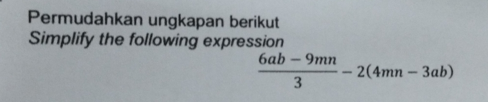 Permudahkan ungkapan berikut 
Simplify the following expression
 (6ab-9mn)/3 -2(4mn-3ab)