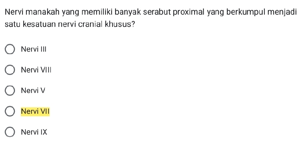 Nervi manakah yang memiliki banyak serabut proximal yang berkumpul menjadi
satu kesatuan nervi cranial khusus?
Nervi III
Nervi VIII
Nervi V
Nervi VII
Nervi IX