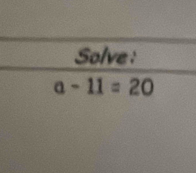 Solve :
a-11=20