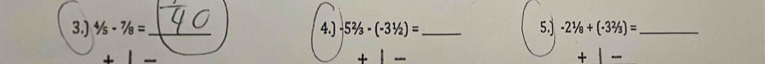 3.) 4/5-7/8= _ 4.) -5^2/_3-(-3^1/_2)= _ 5.) -21/8+(-32/3)= _ 
+