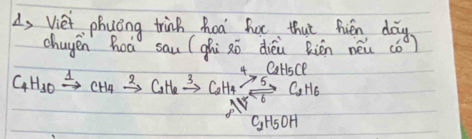 A, Viet phuong trink hoa hor that hién day 
chugen hoá sau (ghi zò dièù Riēn néi cǒ)
C_4H_10xrightarrow Delta CH_4xrightarrow 2C_2H_6xrightarrow 3C_2H_4xrightarrow [Delta ]C_5H_5C_2C_2H_6
C_2H_5OH