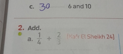 c. 30 6 and 10
2. Add.
a.  1/4 + 2/3  [Kafr El Sheikh 24]