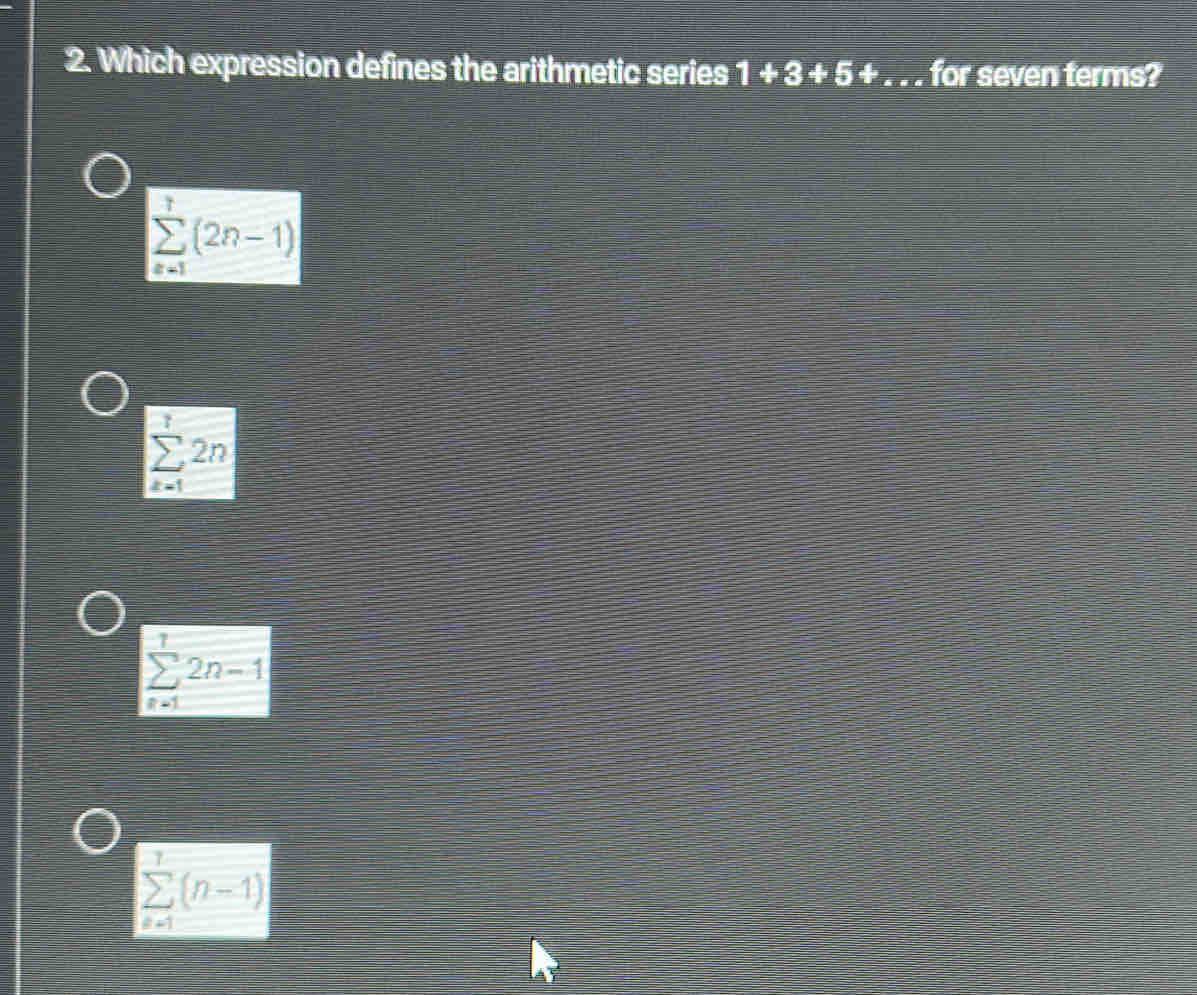 Which expression defines the arithmetic series 1+3+5+ overline  for seven terms?
sumlimits _(n=1)^r(2n-1)
sumlimits _(k=1)^72n
sumlimits _(n=1)^12n-1
sumlimits _(k=1)^7(n-1)