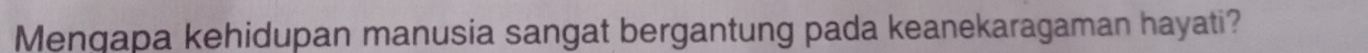 Menqapa kehidupan manusia sangat bergantung pada keanekaragaman hayati?
