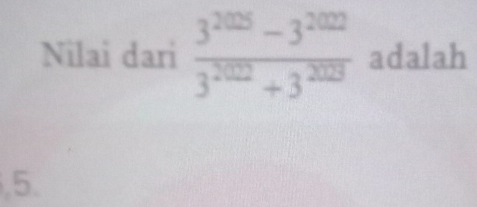 Nilai dari  (3^(2025)-3^(2022))/3^(202)+3^(2023)  adalah 
5.