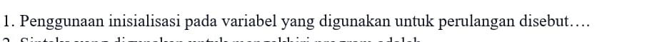 Penggunaan inisialisasi pada variabel yang digunakan untuk perulangan disebut…...