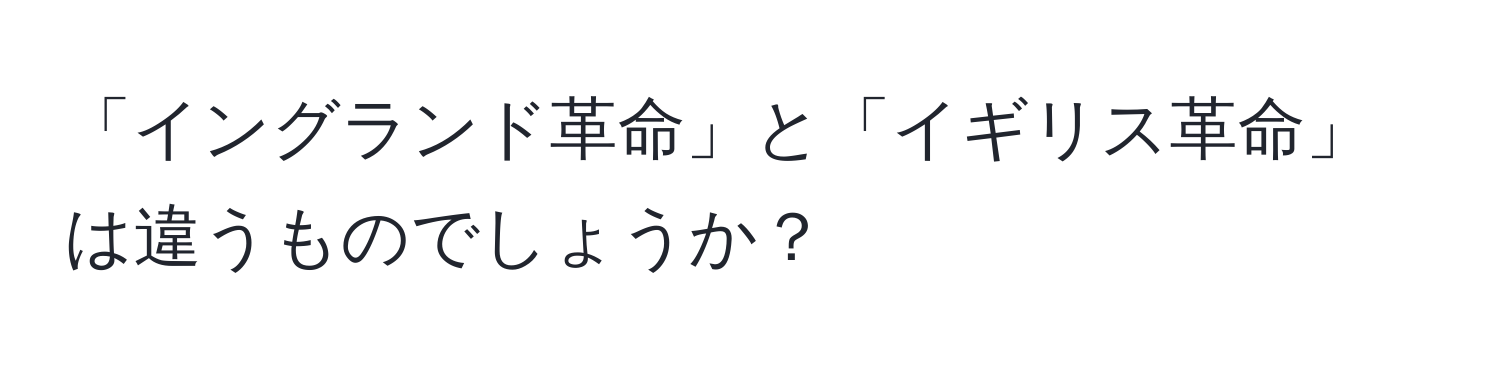 「イングランド革命」と「イギリス革命」は違うものでしょうか？