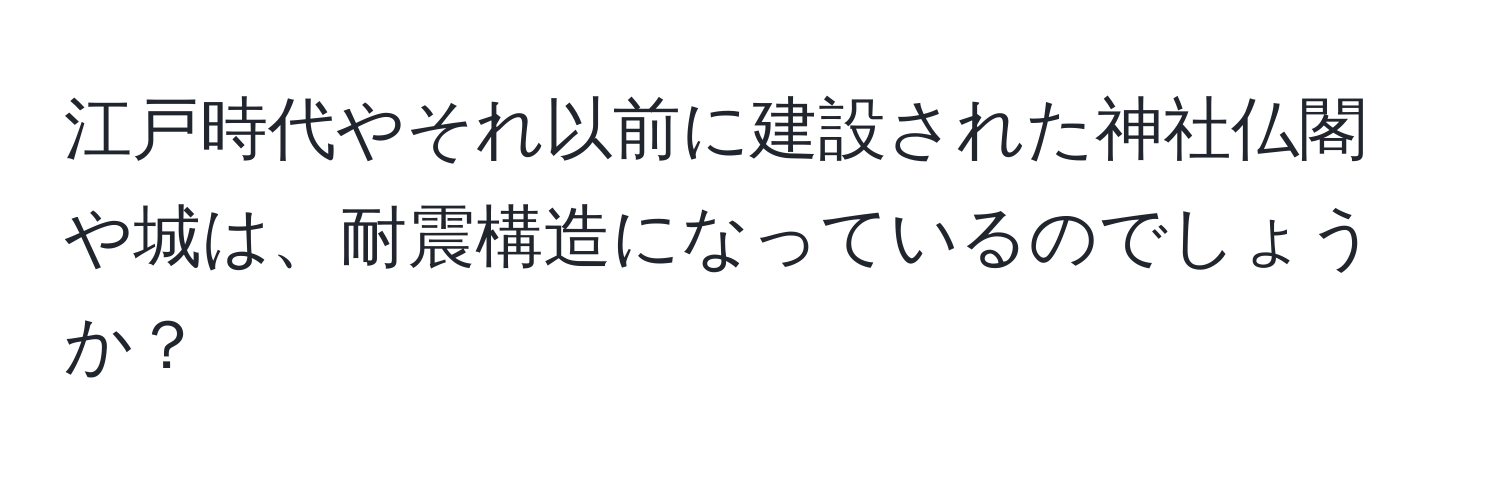 江戸時代やそれ以前に建設された神社仏閣や城は、耐震構造になっているのでしょうか？