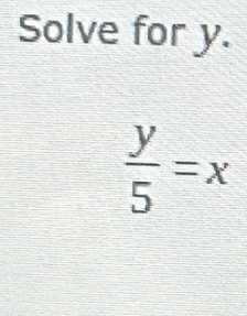 Solve for y.
 y/5 =x