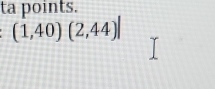 ta points.
(1,40)(2,44)|