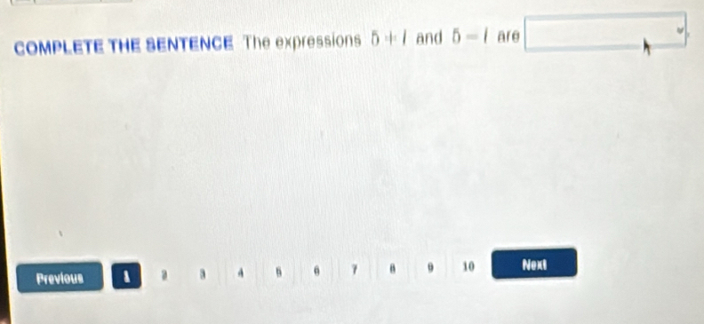 COMPLETE THE SENTENCE The expression 5+l and 5-i are □ 
Previous a A s 7 9 10 Next