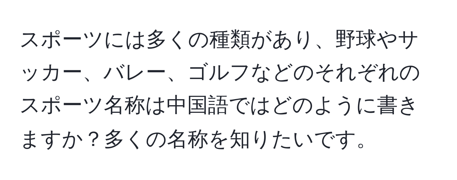 スポーツには多くの種類があり、野球やサッカー、バレー、ゴルフなどのそれぞれのスポーツ名称は中国語ではどのように書きますか？多くの名称を知りたいです。