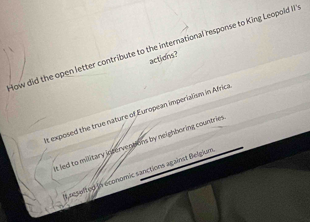 How did the open letter contribute to the international response to King Leopold II
actions?
t exposed the true nature of European imperialism in Africa
t led to military interventions by neighboring countries
t resuited in economic sanctions against Belgium