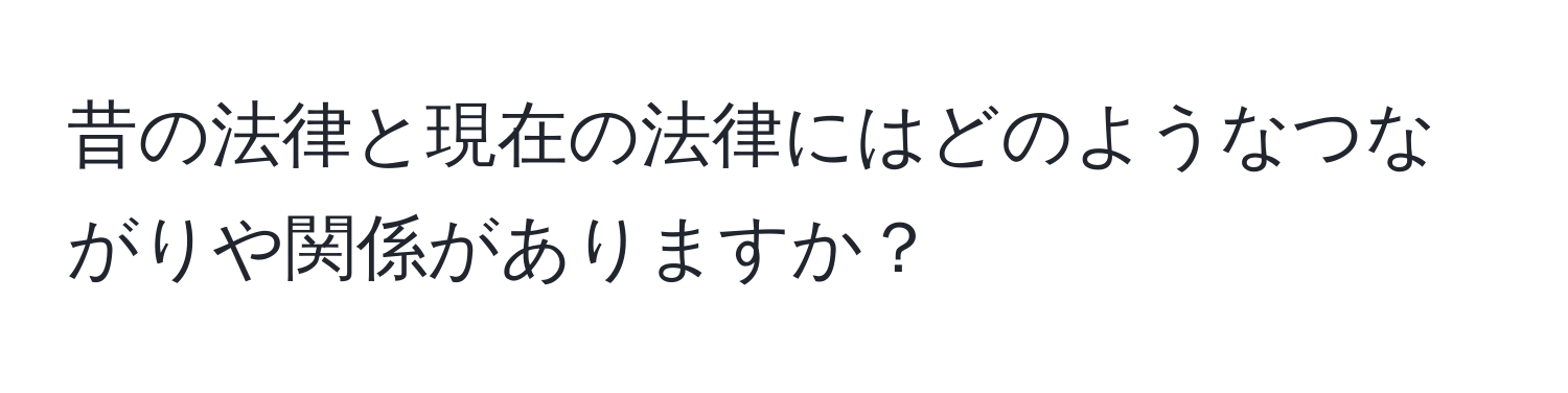 昔の法律と現在の法律にはどのようなつながりや関係がありますか？