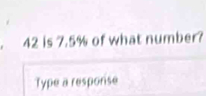 42 is 7.5% of what number? 
Type a response