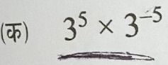 (क) 3^5* 3^(-5)