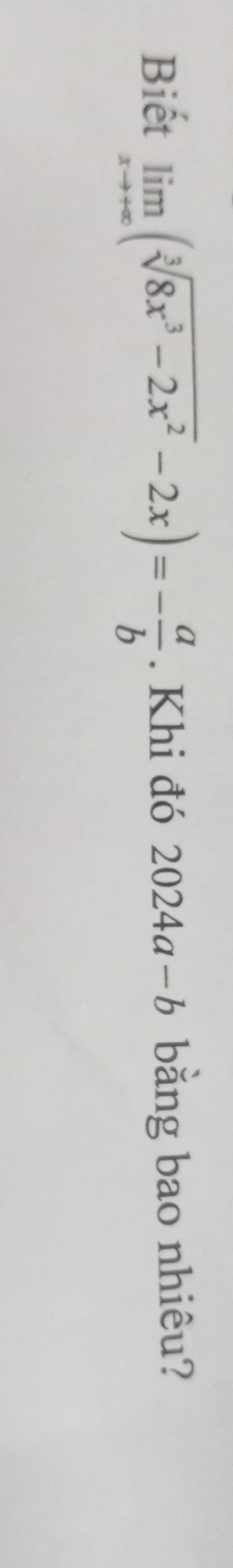 Biết limlimits _xto +∈fty (sqrt[3](8x^3-2x^2)-2x)=- a/b . Khi đó 2024a-b bằng bao nhiêu?