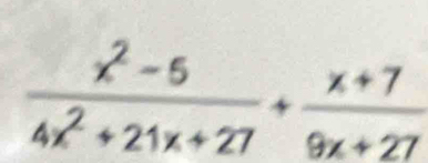  (x^2-5)/4x^2+21x+27 + (x+7)/9x+27 