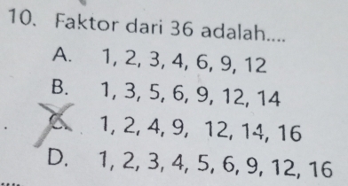 Faktor dari 36 adalah....
A. 1, 2, 3, 4, 6, 9, 12
B. 1, 3, 5, 6, 9, 12, 14
C 1, 2, 4, 9, 12, 14, 16
D. 1, 2, 3, 4, 5, 6, 9, 12, 16