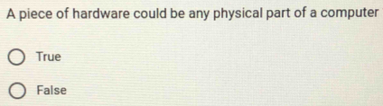 A piece of hardware could be any physical part of a computer
True
False