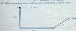 π =_  Evanacion  
26 - Halle el momento de torsión resultante en torno del eje B de la siguiente figura: