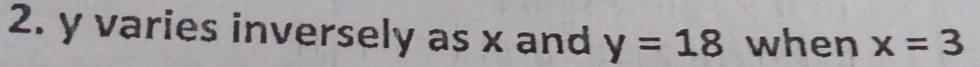 y varies inversely as x and y=18 when x=3