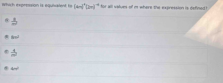 Which expression is equivalent to (4m)^4(2m)^-6 for all values of m where the expression is defined?
 8/m^2 
8m^2
 4/m^2 
4m^2