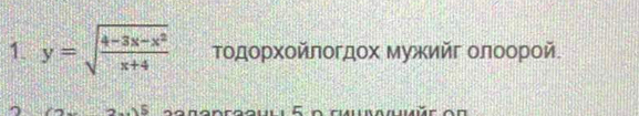 y=sqrt(frac 4-3x-x^2)x+4 Τοдορχοйποгдοх Μужийг οлοοрοй 
5