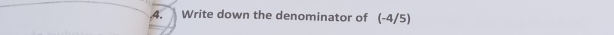 .4. Write down the denominator of (-4/5)